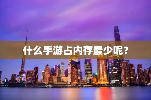 什么手游占内存最少呢？