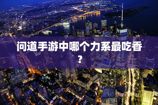 问道手游中哪个力系最吃香？