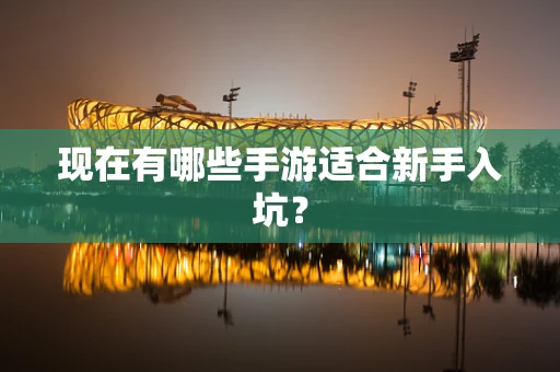 现在有哪些手游适合新手入坑？