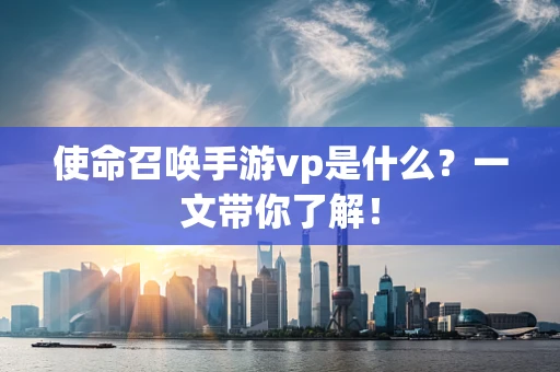 使命召唤手游vp是什么？一文带你了解！