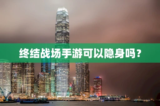终结战场手游可以隐身吗？
