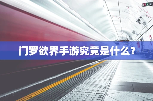 门罗欲界手游究竟是什么？