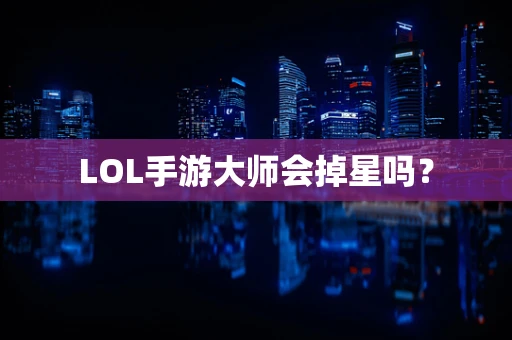 LOL手游大师会掉星吗？