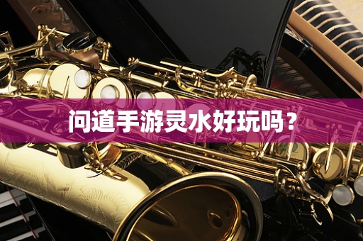 问道手游灵水好玩吗？