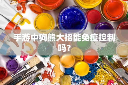 手游中狗熊大招能免疫控制吗？