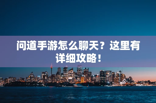 问道手游怎么聊天？这里有详细攻略！