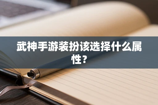 武神手游装扮该选择什么属性？