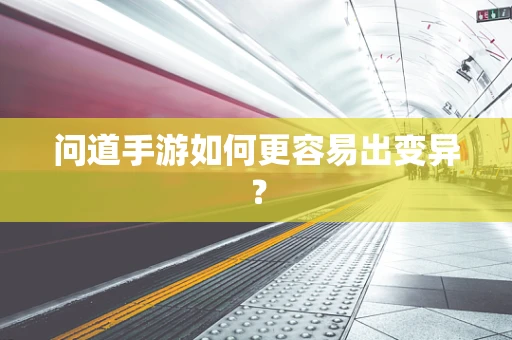 问道手游如何更容易出变异？