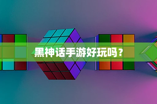 黑神话手游好玩吗？
