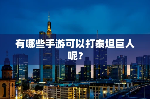 有哪些手游可以打泰坦巨人呢？