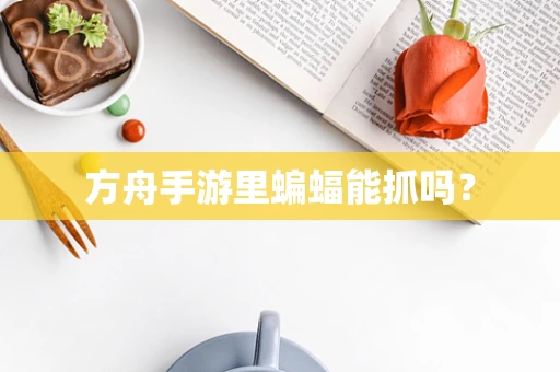 方舟手游里蝙蝠能抓吗？