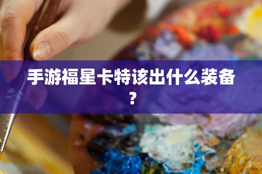 手游福星卡特该出什么装备？