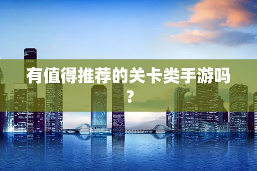 有值得推荐的关卡类手游吗？