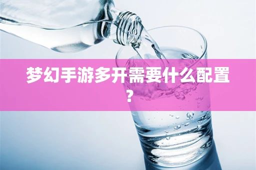 梦幻手游多开需要什么配置？