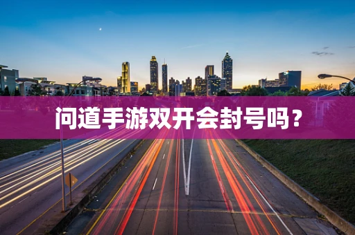问道手游双开会封号吗？