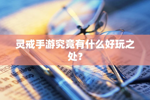 灵戒手游究竟有什么好玩之处？