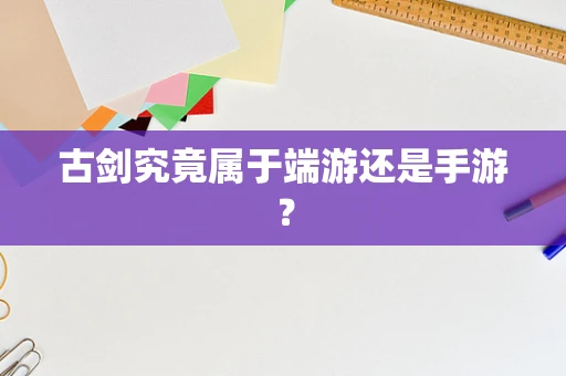 古剑究竟属于端游还是手游？