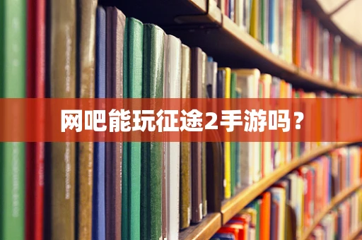 网吧能玩征途2手游吗？