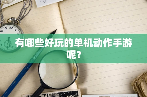 有哪些好玩的单机动作手游呢？