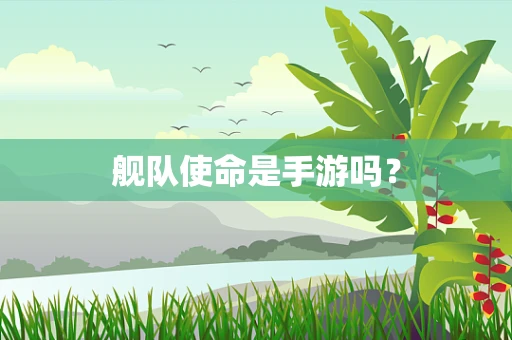 舰队使命是手游吗？