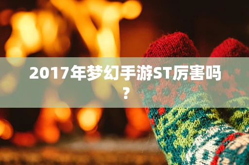 2017年梦幻手游ST厉害吗？