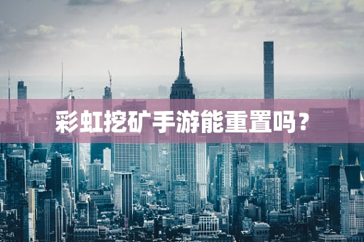 彩虹挖矿手游能重置吗？