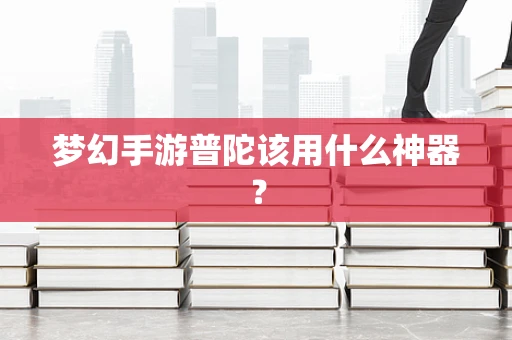 梦幻手游普陀该用什么神器？