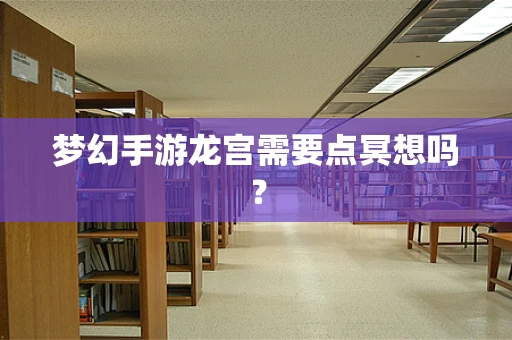 梦幻手游龙宫需要点冥想吗？