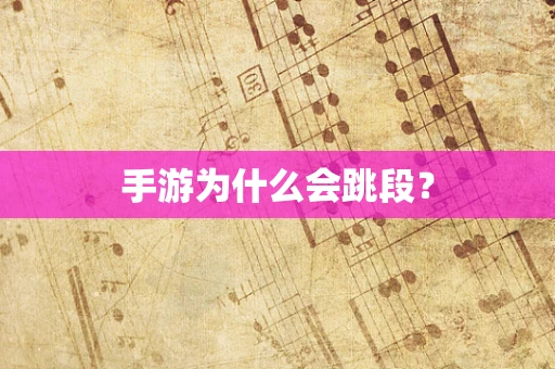 手游为什么会跳段？