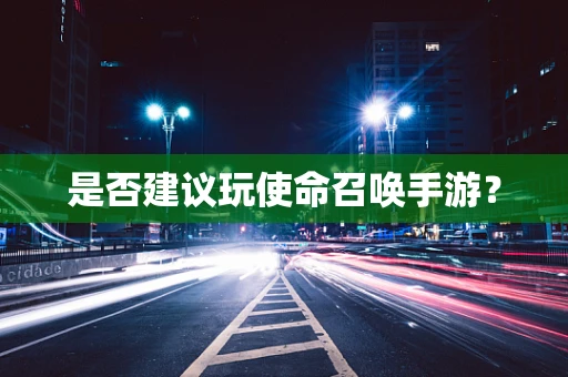 是否建议玩使命召唤手游？