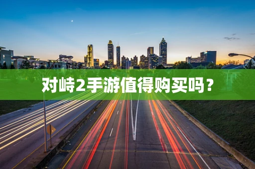 对峙2手游值得购买吗？