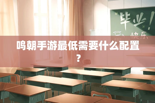 鸣朝手游最低需要什么配置？