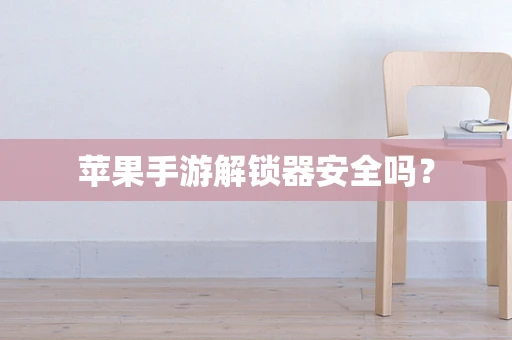苹果手游解锁器安全吗？