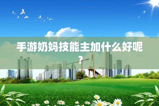 手游奶妈技能主加什么好呢？
