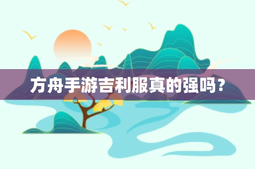 方舟手游吉利服真的强吗？