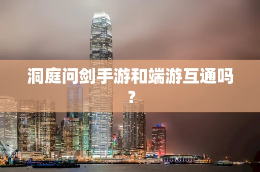 洞庭问剑手游和端游互通吗？