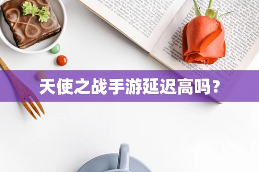 天使之战手游延迟高吗？