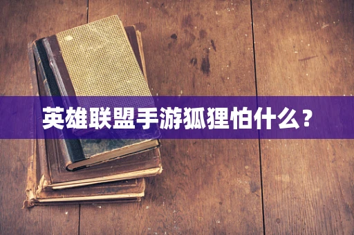英雄联盟手游狐狸怕什么？