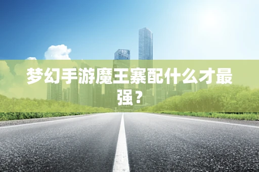 梦幻手游魔王寨配什么才最强？