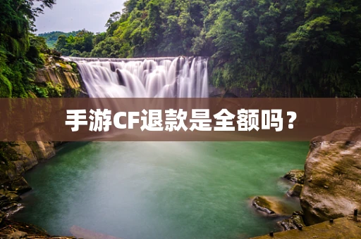 手游CF退款是全额吗？