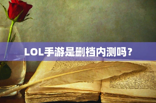 LOL手游是删档内测吗？