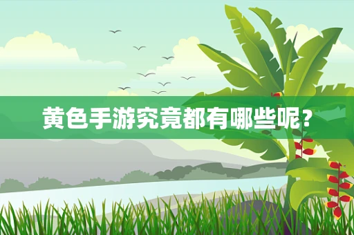 黄色手游究竟都有哪些呢？