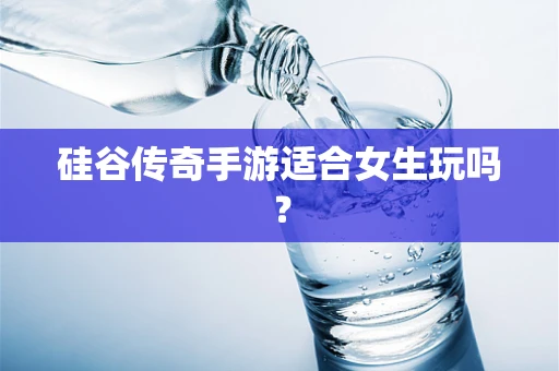 硅谷传奇手游适合女生玩吗？
