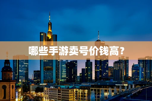 哪些手游卖号价钱高？