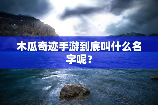 木瓜奇迹手游到底叫什么名字呢？