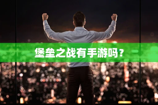 堡垒之战有手游吗？