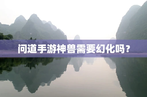 问道手游神兽需要幻化吗？
