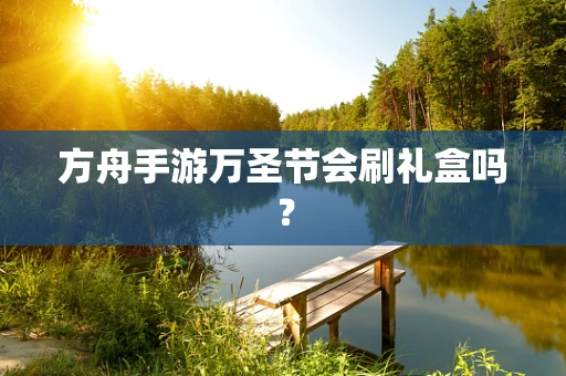 方舟手游万圣节会刷礼盒吗？
