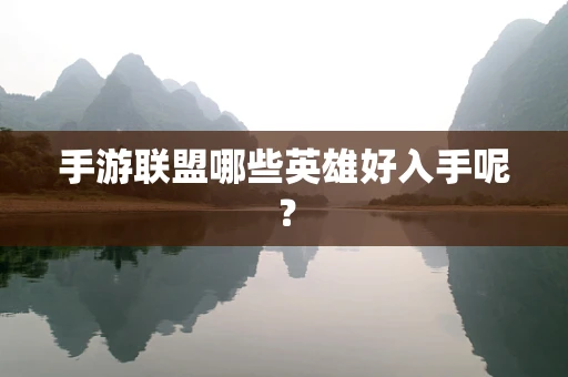 手游联盟哪些英雄好入手呢？
