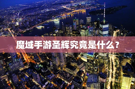 魔域手游圣辉究竟是什么？